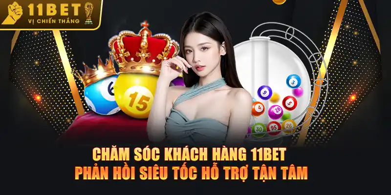 Chăm sóc khách hàng 11BET phản hồi siêu tốc hỗ trợ tận tâm